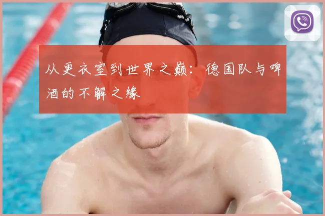从更衣室到世界之巅：德国队与啤酒的不解之缘