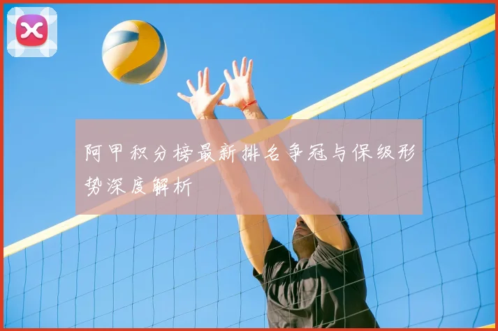 阿甲积分榜最新排名争冠与保级形势深度解析