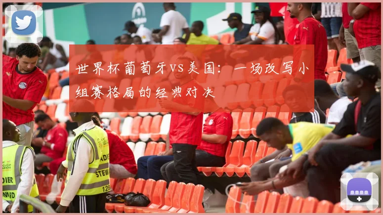 世界杯葡萄牙vs美国:一场改写小组赛格局的经典对决