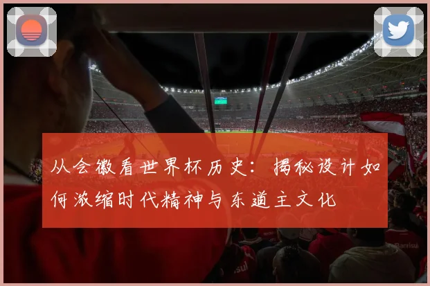 从会徽看世界杯历史:揭秘设计如何浓缩时代精神与东道主文化