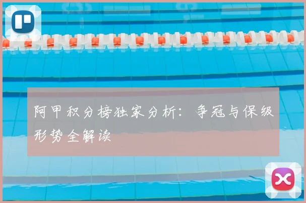 阿甲积分榜独家分析：争冠与保级形势全解读