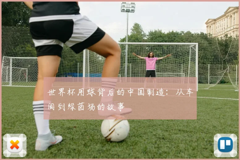 世界杯用球背后的中国制造:从车间到绿茵场的故事