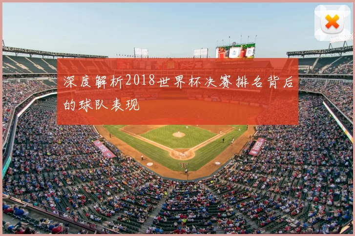 深度解析2018世界杯决赛排名背后的球队表现