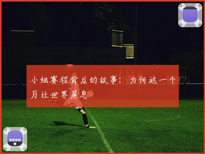 小组赛程背后的故事：为何这一个月让世界屏息