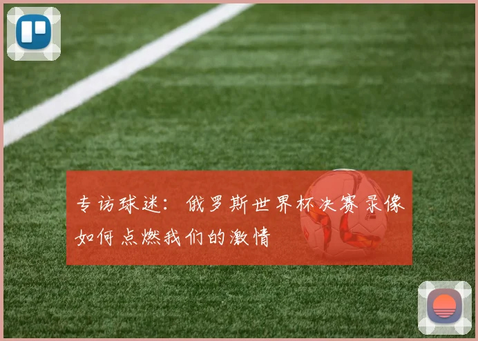 专访球迷：俄罗斯世界杯决赛录像如何点燃我们的激情