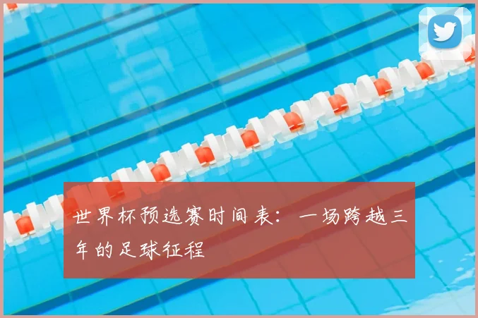 世界杯预选赛时间表:一场跨越三年的足球征程