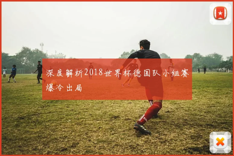 深度解析2018世界杯德国队小组赛爆冷出局