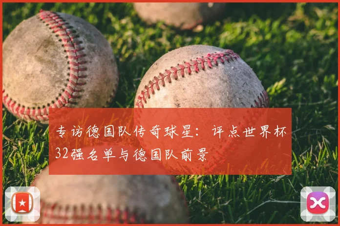 专访德国队传奇球星:评点世界杯32强名单与德国队前景