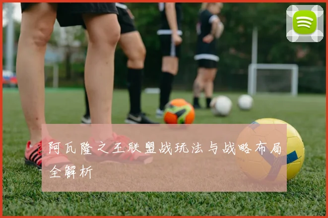 阿瓦隆之王联盟战玩法与战略布局全解析