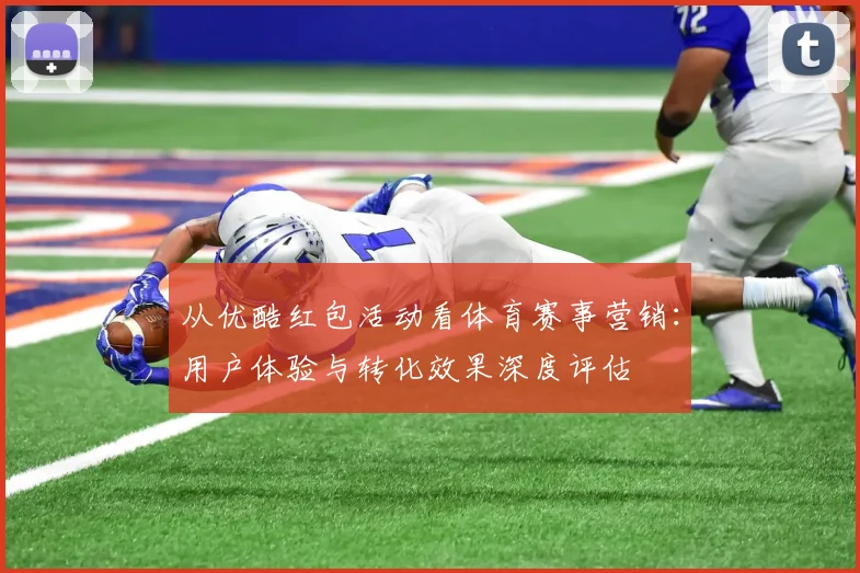 从优酷红包活动看体育赛事营销:用户体验与转化效果深度评估