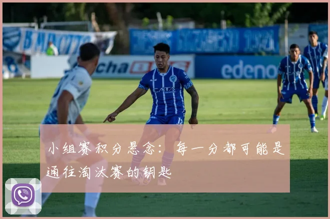 小组赛积分悬念：每一分都可能是通往淘汰赛的钥匙