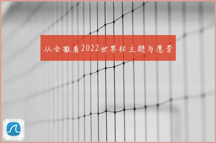 从会徽看2022世界杯主题与愿景