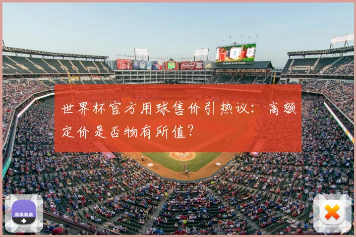 世界杯官方用球售价引热议:高额定价是否物有所值?