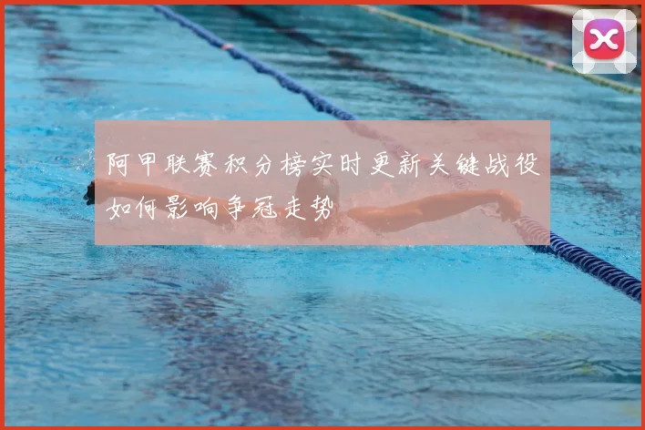 阿甲联赛积分榜实时更新关键战役如何影响争冠走势