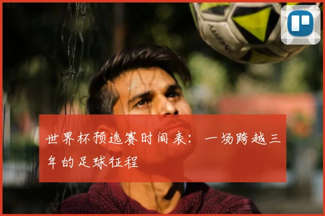 世界杯预选赛时间表:一场跨越三年的足球征程