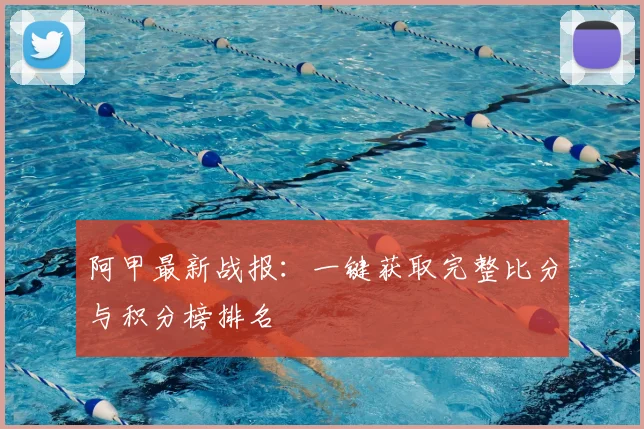 阿甲最新战报：一键获取完整比分与积分榜排名