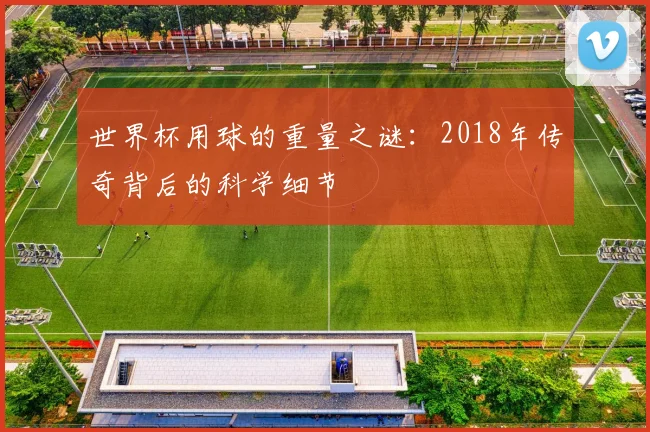 世界杯用球的重量之谜:2018年传奇背后的科学细节