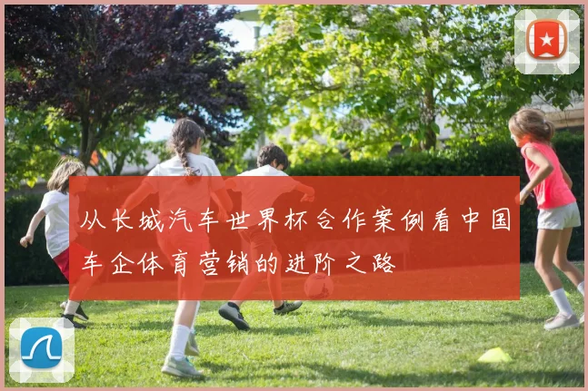 从长城汽车世界杯合作案例看中国车企体育营销的进阶之路