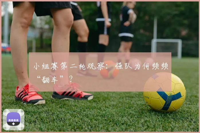 小组赛第二轮观察：强队为何频频“翻车”？
