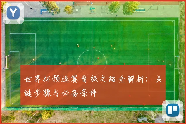 世界杯预选赛晋级之路全解析:关键步骤与必备条件