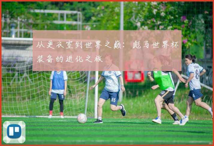 从更衣室到世界之巅：彪马世界杯装备的进化之旅